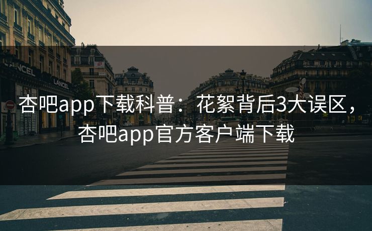 杏吧app下载科普：花絮背后3大误区，杏吧app官方客户端下载  第1张