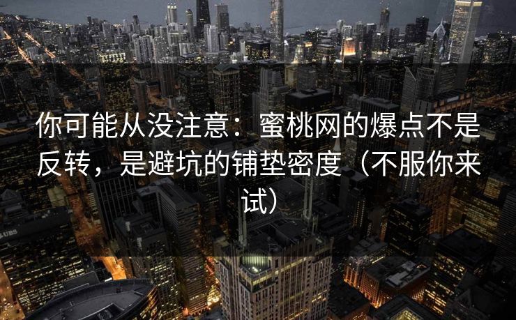 你可能从没注意：蜜桃网的爆点不是反转，是避坑的铺垫密度（不服你来试）