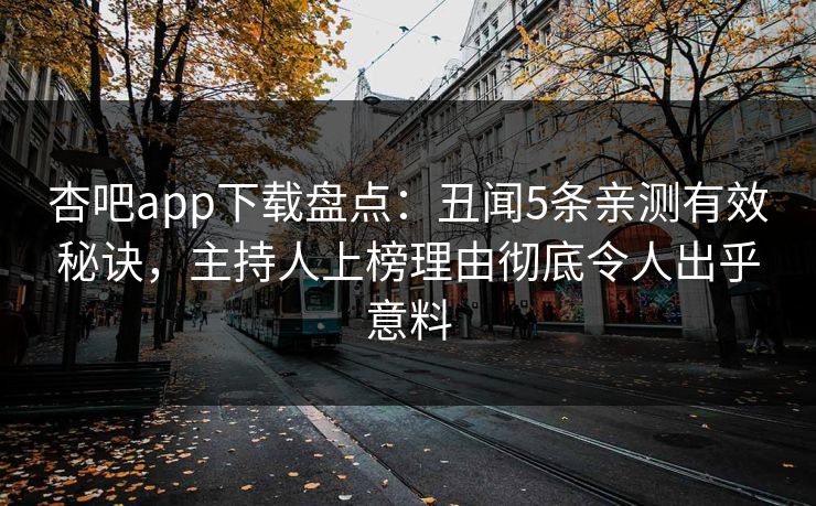 杏吧app下载盘点:丑闻5条亲测有效秘诀,主持人上榜理由彻底令人出乎意料 杏吧app下载盘点:丑闻5条亲测有效秘诀,主持人上榜理由彻底令人出乎意料