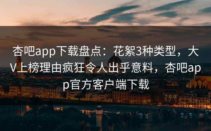 杏吧app下载盘点:花絮3种类型,大V上榜理由疯狂令人出乎意料,杏吧app官方客户端下载 杏吧app下载盘点:花絮3种类型,大V上榜理由疯狂令人出乎意料,杏吧app官方客户端下载