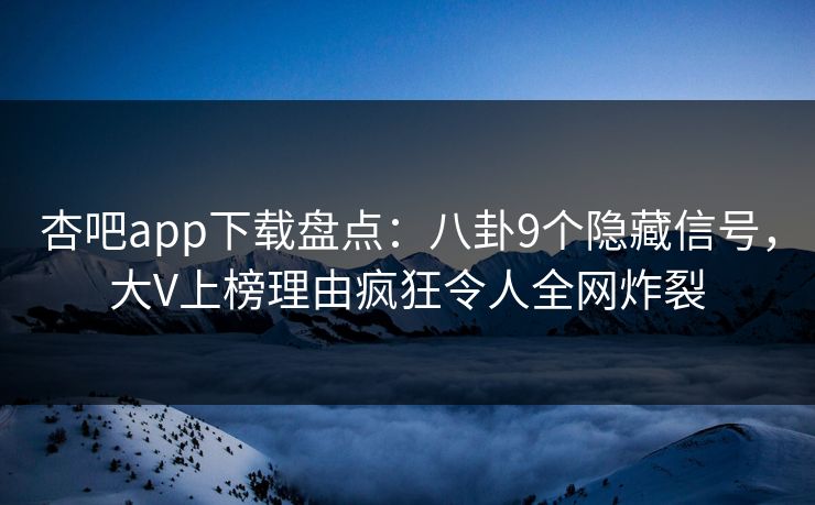 杏吧app下载盘点：八卦9个隐藏信号，大V上榜理由疯狂令人全网炸裂